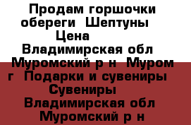 Продам горшочки-обереги “Шептуны“ › Цена ­ 100 - Владимирская обл., Муромский р-н, Муром г. Подарки и сувениры » Сувениры   . Владимирская обл.,Муромский р-н